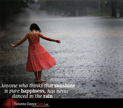 Anyone who thinks that sunshine is pure happiness, has never danced in the rain.